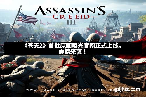 《苍天2》首批原画曝光官网正式上线，震撼来袭！